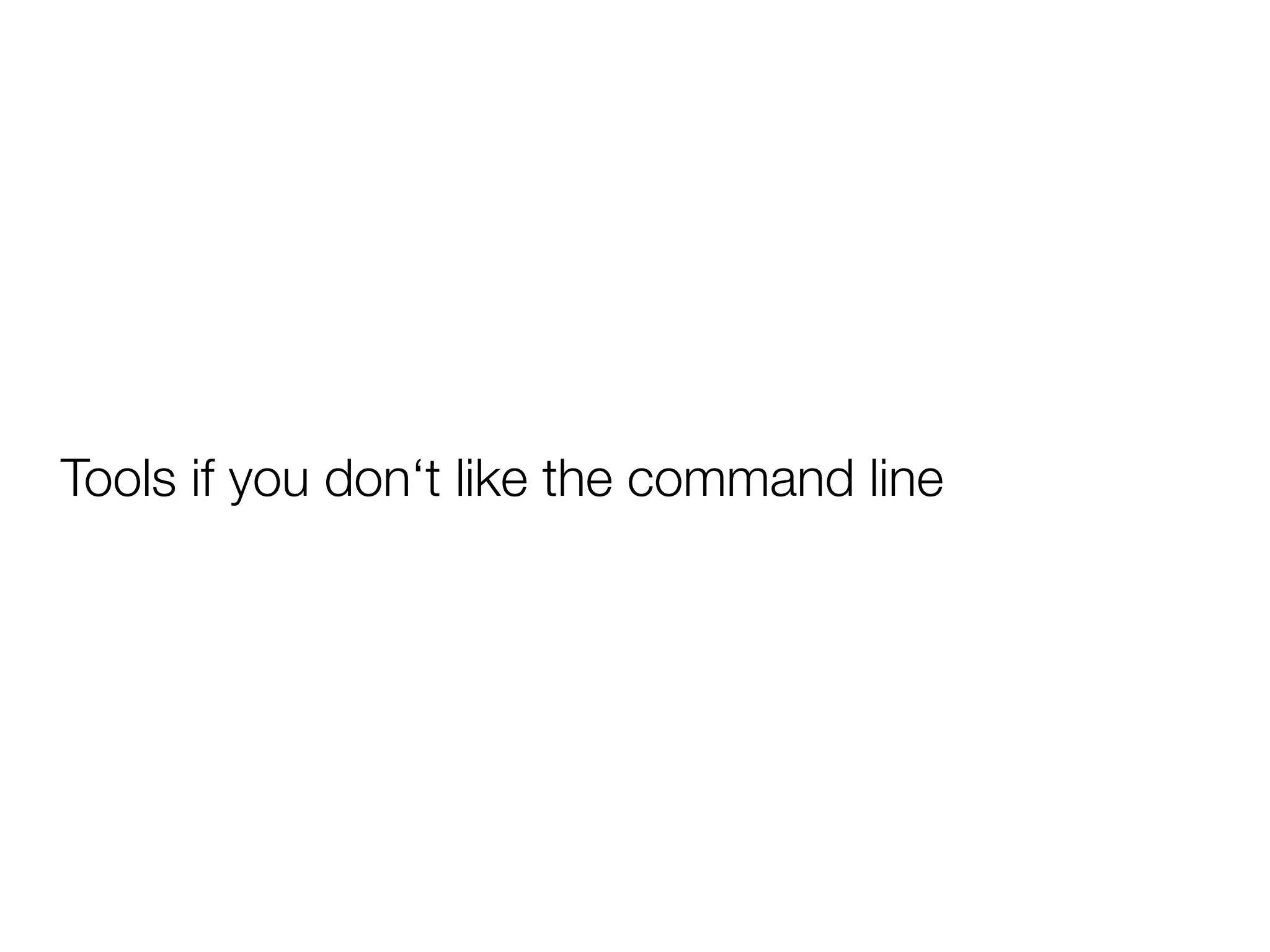 Tools if you don‘t like the command line
 
