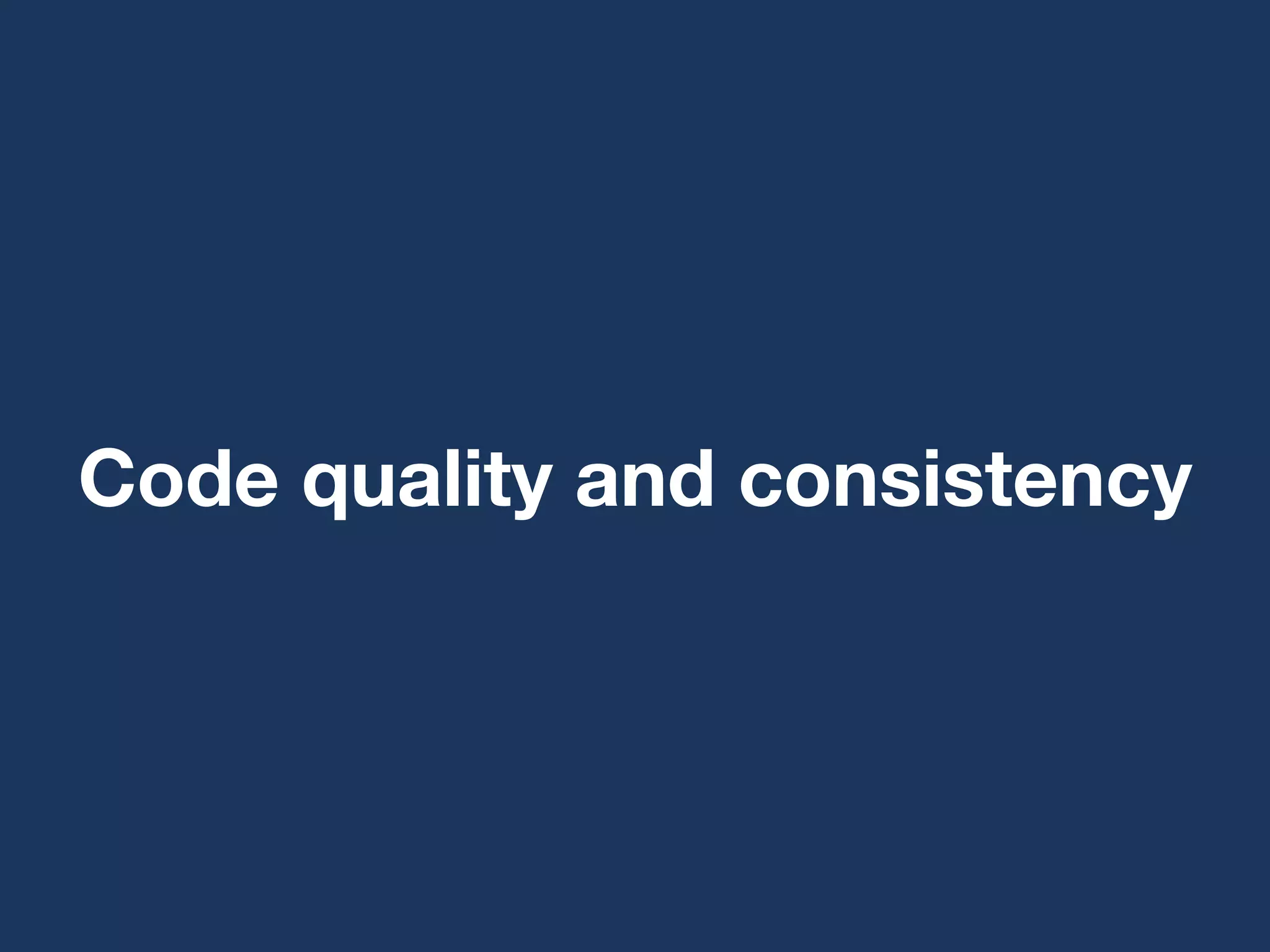 Code quality and consistency
 