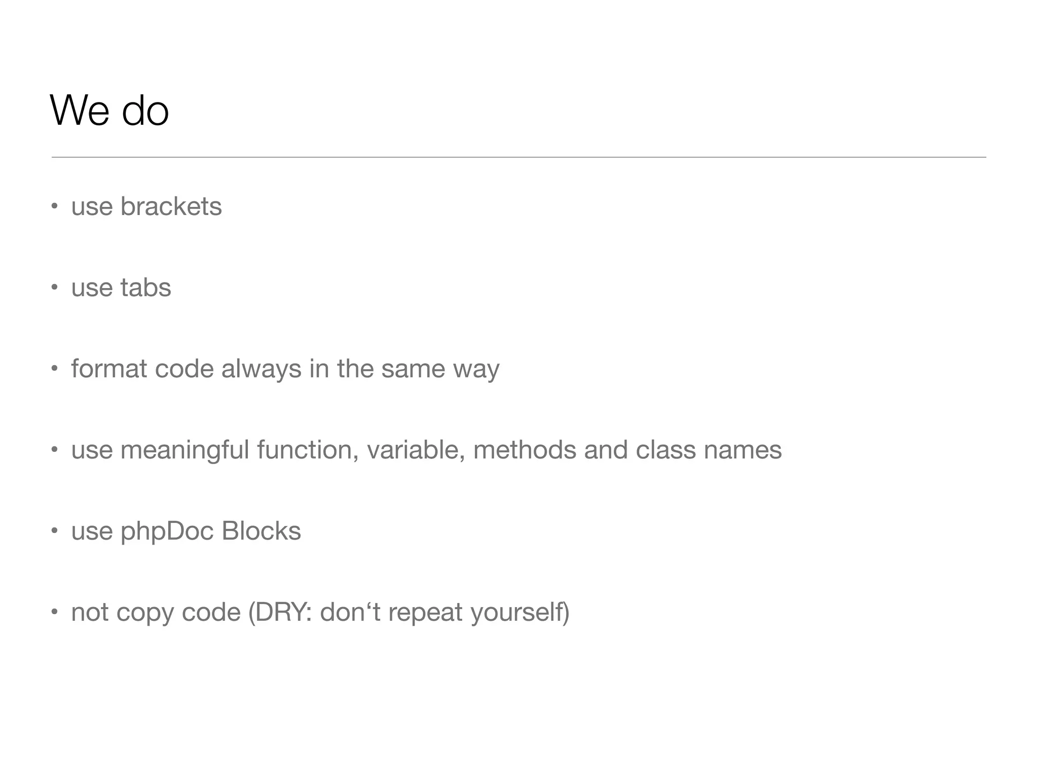 We do
• use brackets
• use tabs
• format code always in the same way
• use meaningful function, variable, methods and class names
• use phpDoc Blocks
• not copy code (DRY: don‘t repeat yourself)
 
