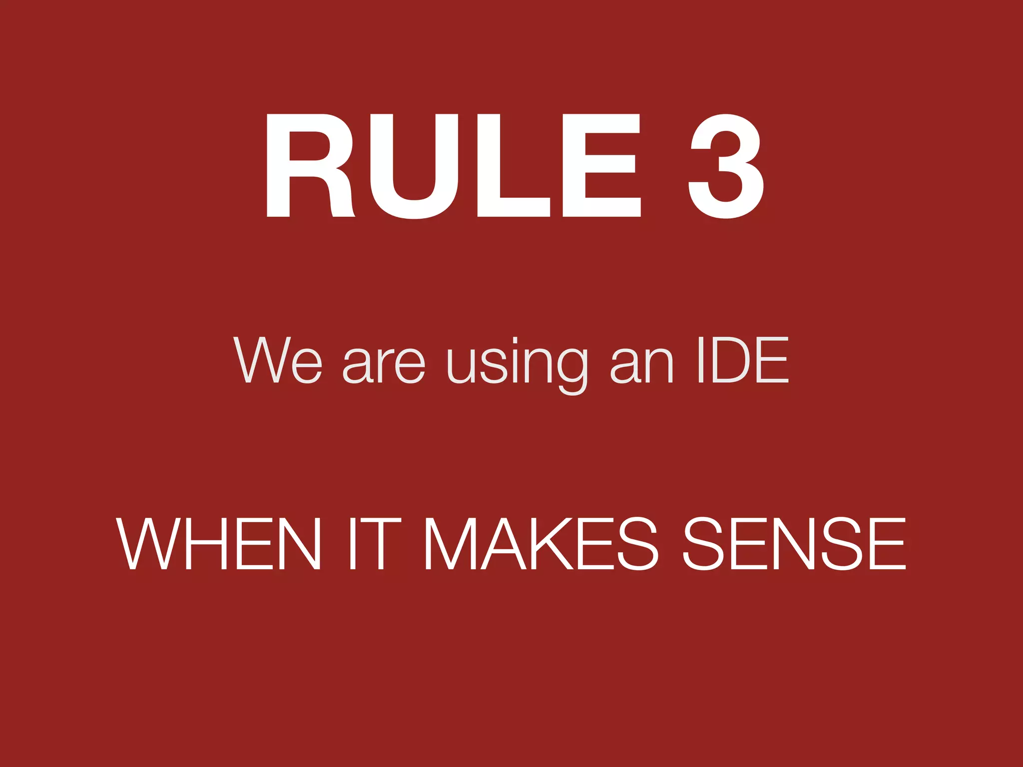 We are using an IDE
RULE 3
WHEN IT MAKES SENSE
 