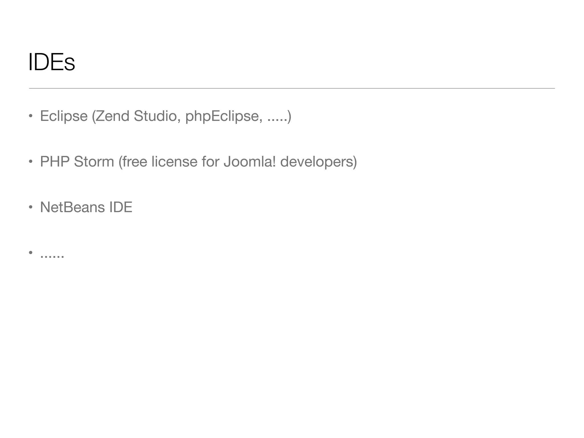 IDEs
• Eclipse (Zend Studio, phpEclipse, .....)
• PHP Storm (free license for Joomla! developers)
• NetBeans IDE
• ......
 