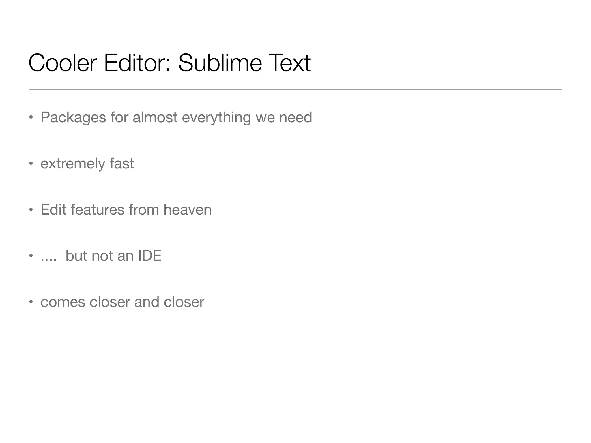 Cooler Editor: Sublime Text
• Packages for almost everything we need
• extremely fast
• Edit features from heaven
• .... but not an IDE
• comes closer and closer
 