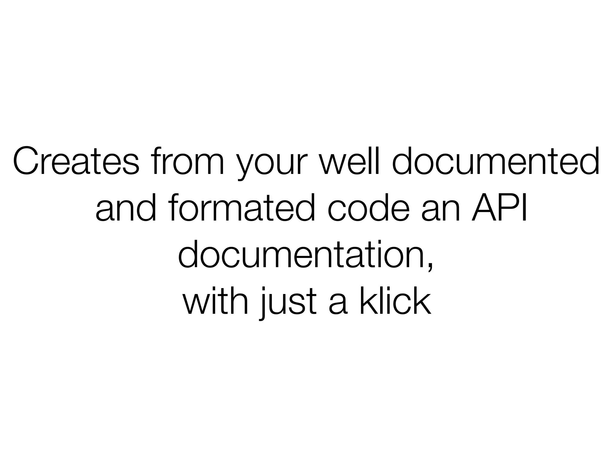 Creates from your well documented
and formated code an API
documentation,
with just a klick
 