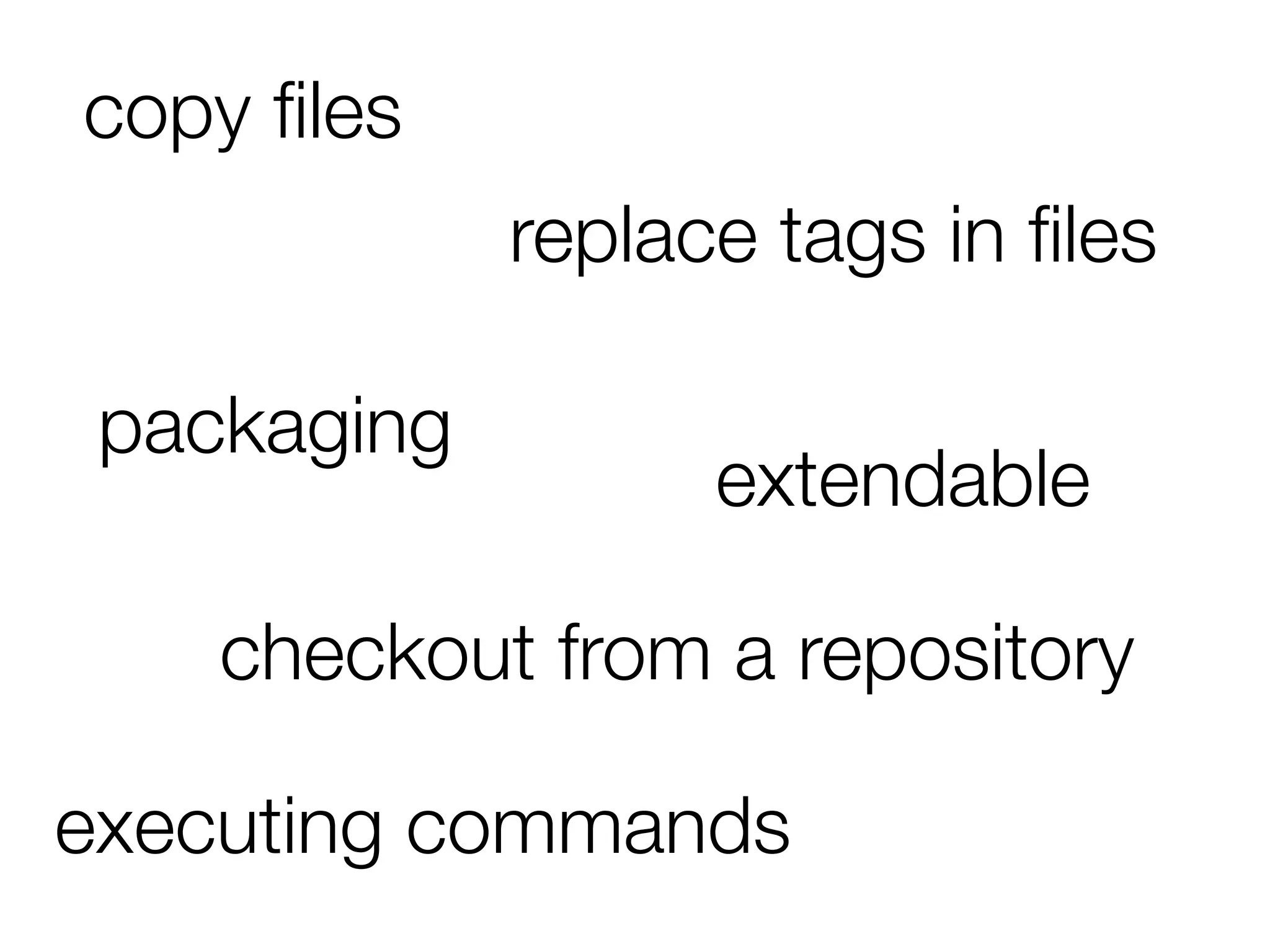 extendable
executing commands
packaging
checkout from a repository
copy ﬁles
replace tags in ﬁles
 