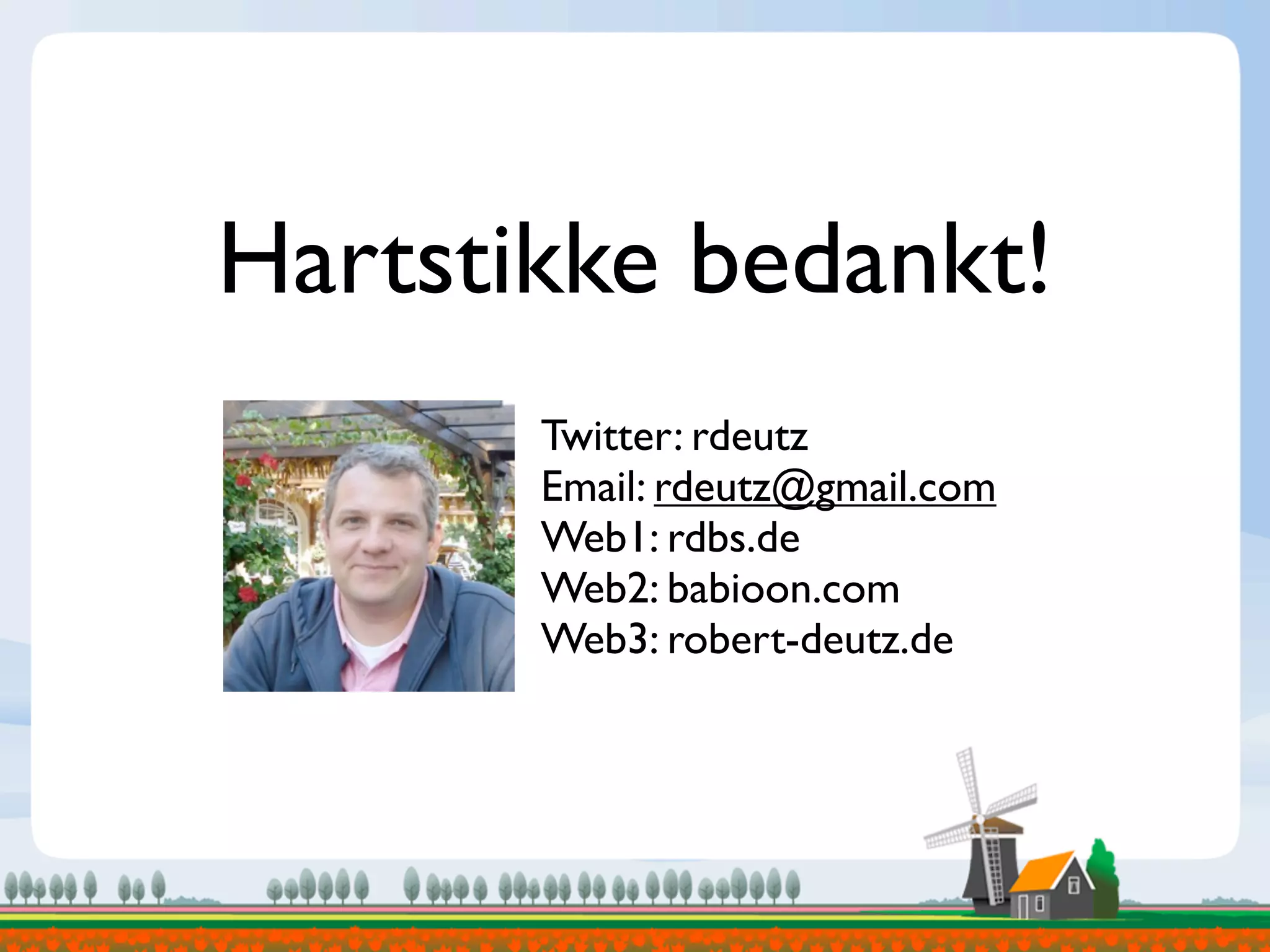 Hartstikke bedankt!
Twitter: rdeutz
Email: rdeutz@gmail.com
Web1: rdbs.de
Web2: babioon.com
Web3: robert-deutz.de
 