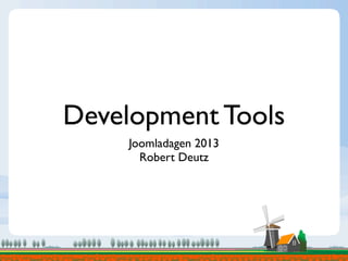 Development Tools
Joomladagen 2013
Robert Deutz
 