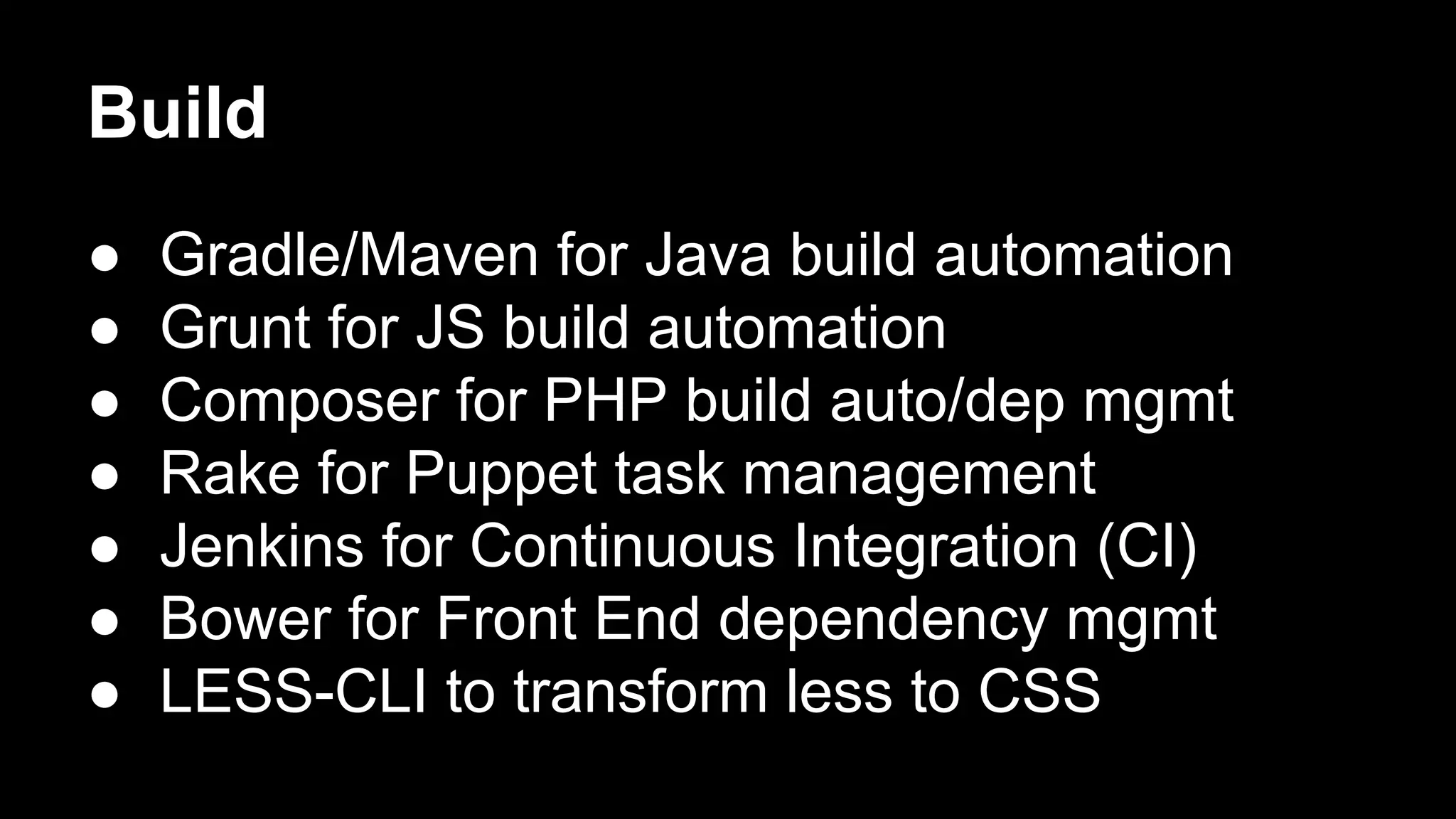 Build
● Gradle/Maven for Java build automation
● Grunt for JS build automation
● Composer for PHP build auto/dep mgmt
● Rake for Puppet task management
● Jenkins for Continuous Integration (CI)
● Bower for Front End dependency mgmt
● LESS-CLI to transform less to CSS
 