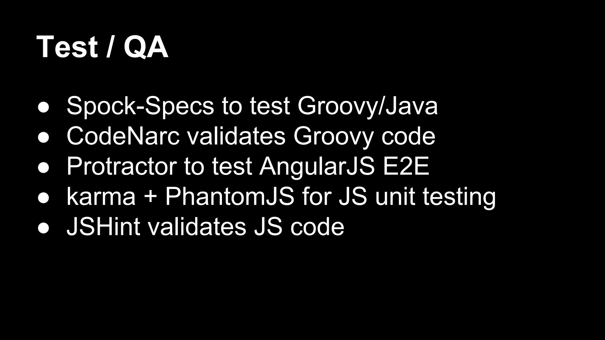 Test / QA
● Spock-Specs to test Groovy/Java
● CodeNarc validates Groovy code
● Protractor to test AngularJS E2E
● karma + PhantomJS for JS unit testing
● JSHint validates JS code
 