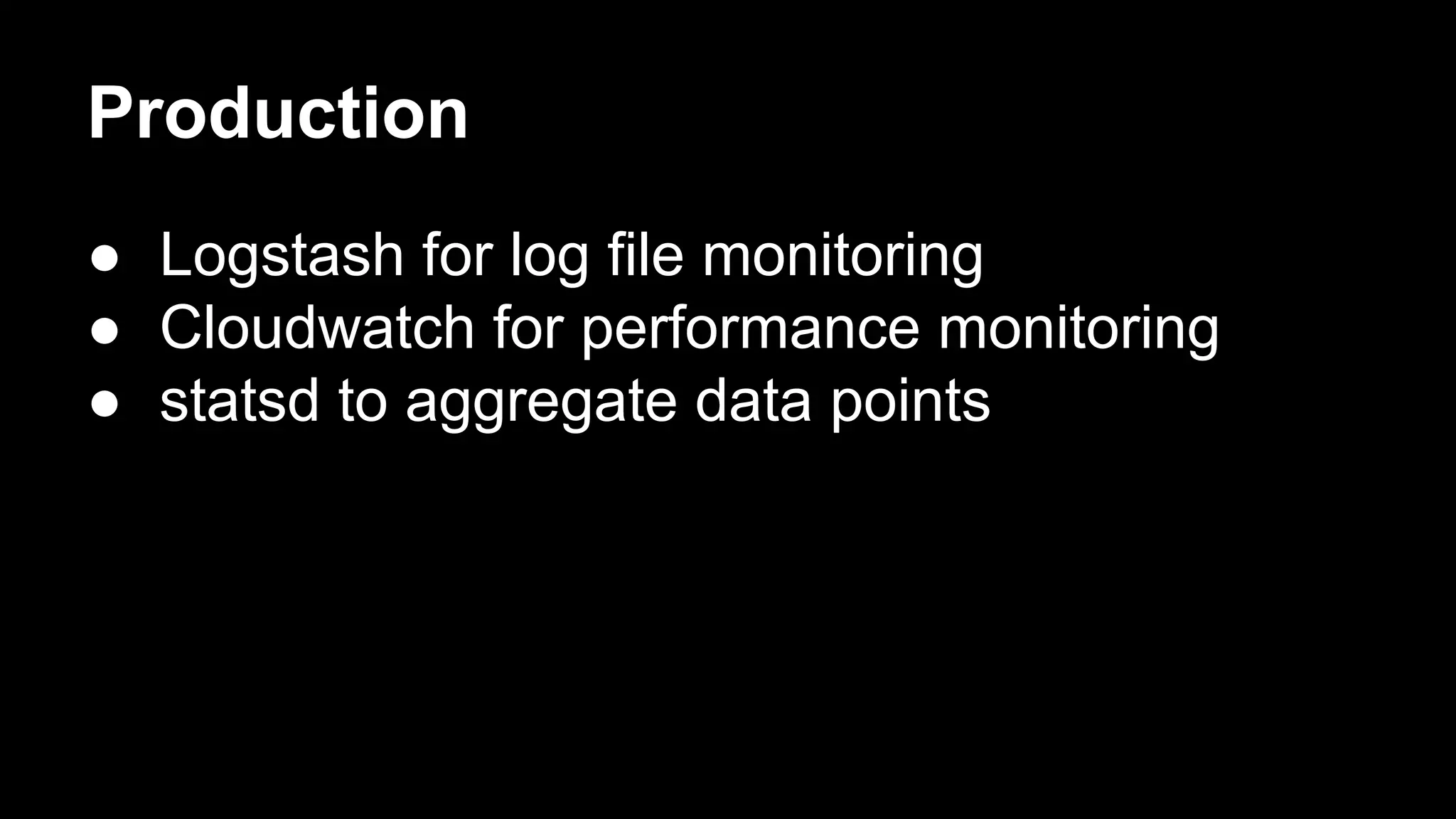 Production
● Logstash for log file monitoring
● Cloudwatch for performance monitoring
● statsd to aggregate data points
 