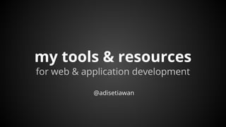 my tools & resources
for web & application development
@adisetiawan
 