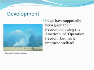 Development Iraqis have supposedly been given their freedom following the American led ‘Operation freedom’ but has it improved welfare? Copyright: Photolibrary Group 