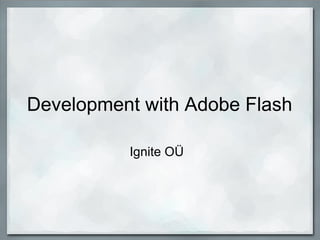 Development with Adobe Flash
Ignite OÜ
 