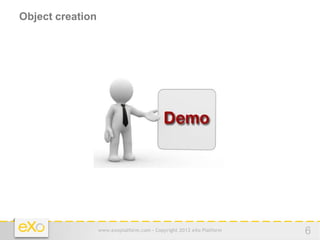 Object creation




                  www.exoplatform.com - Copyright 2012 eXo Platform   6
 
