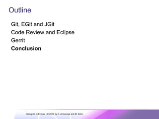 Git, EGit and JGit
Code Review and Eclipse
Gerrit
Conclusion
Outline
Using Git in Eclipse | © 2010 by C. Aniszczyk and M. Sohn
 