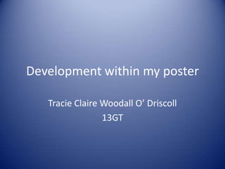 Development within my poster
Tracie Claire Woodall O’ Driscoll
13GT