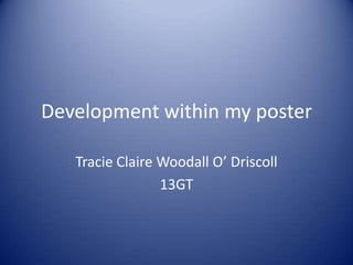 Development within my poster

   Tracie Claire Woodall O’ Driscoll
                 13GT
 