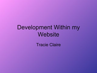 Development Within my
       Website
      Tracie Claire
 