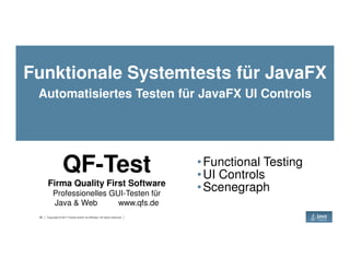 Funktionale Systemtests für JavaFX
Automatisiertes Testen für JavaFX UI Controls
39 Copyright © 2017 Oracle and/or its affiliates. All rights reserved.
QF-Test
Firma Quality First Software
Professionelles GUI-Testen für
Java & Web www.qfs.de
•Functional Testing
•UI Controls
•Scenegraph
 