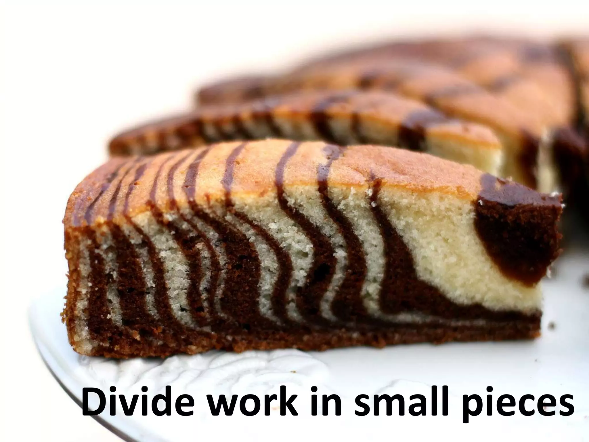 Divide work in small pieces
 