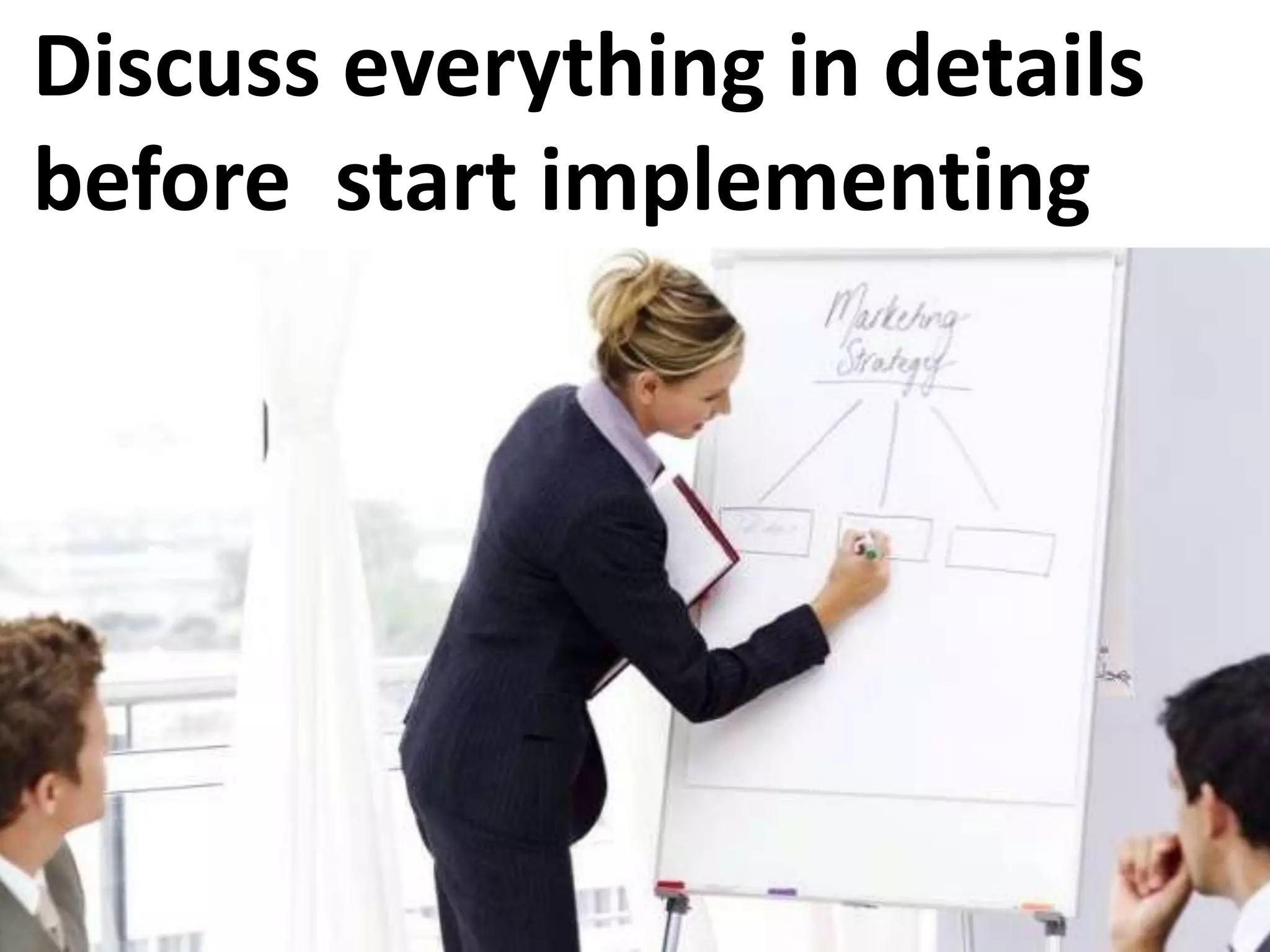 Discuss everything in details
before start implementing
 