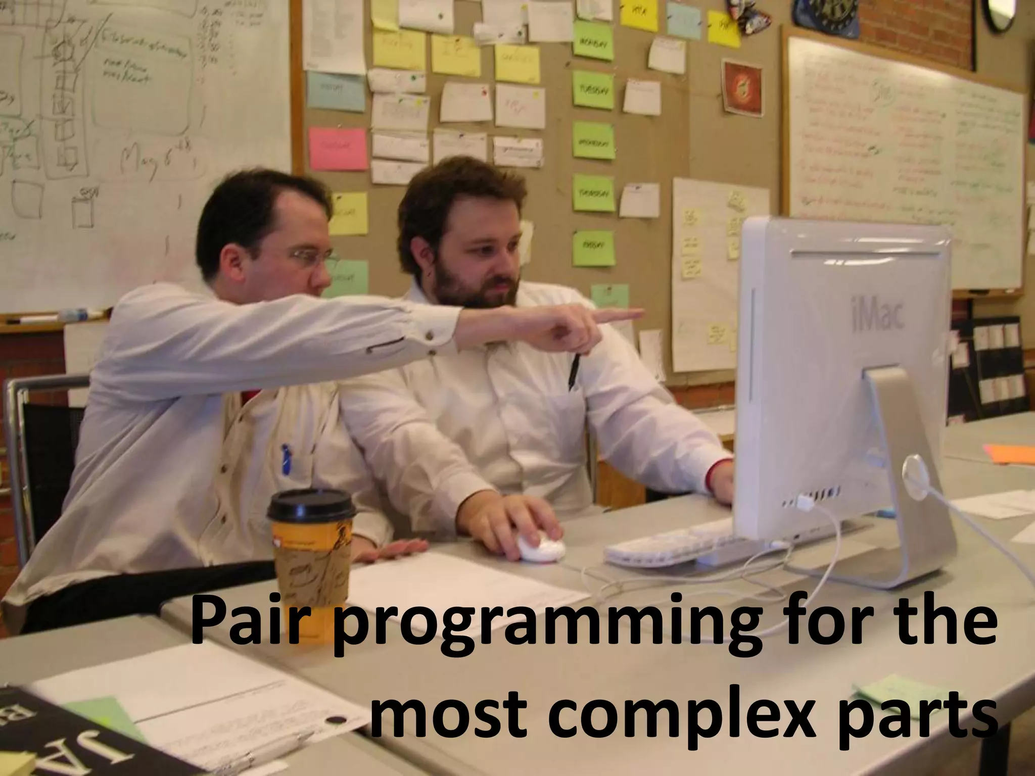 Pair programming for the
      most complex parts
 