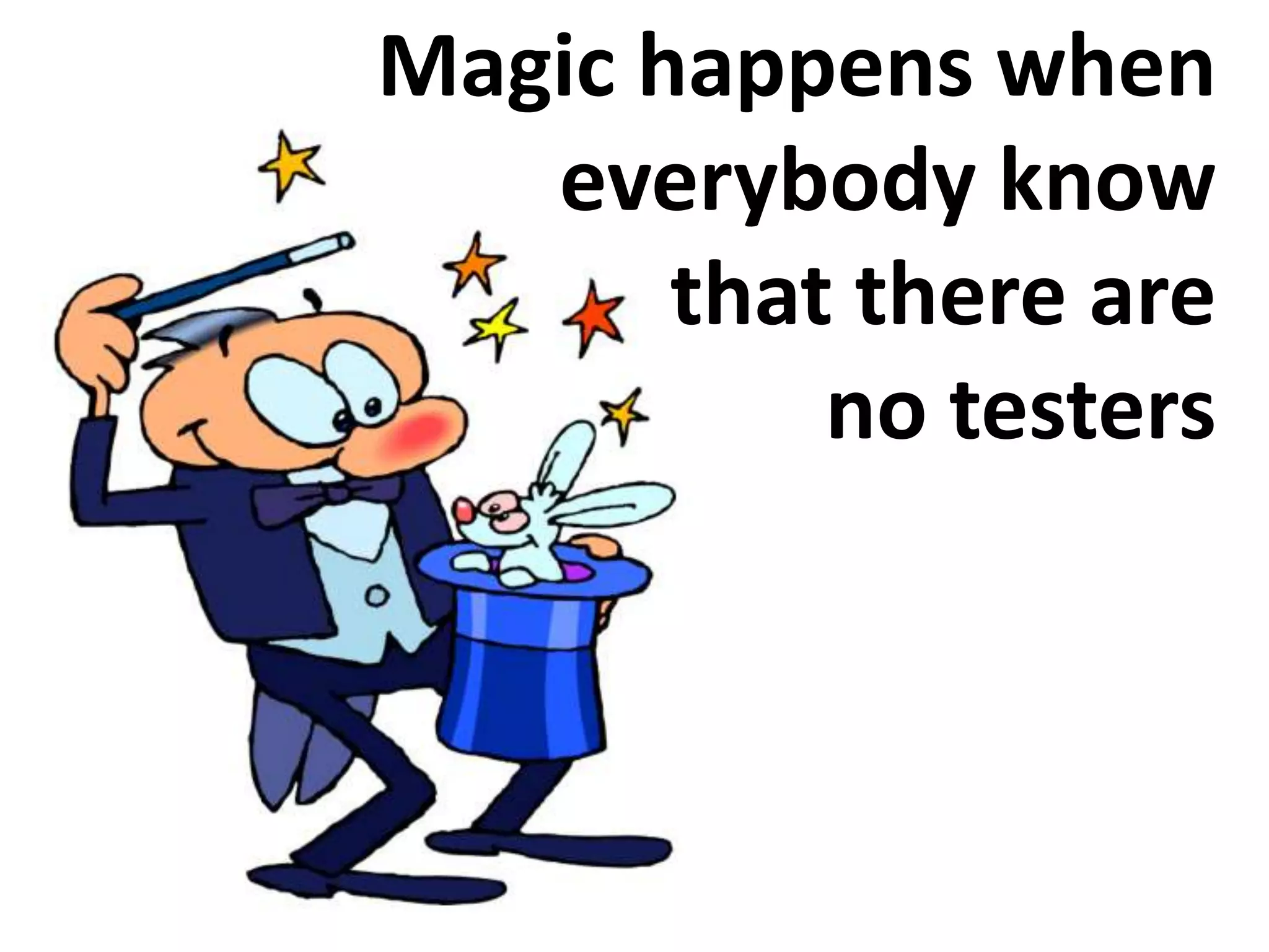 Magic happens when
   everybody know
       that there are
           no testers
 
