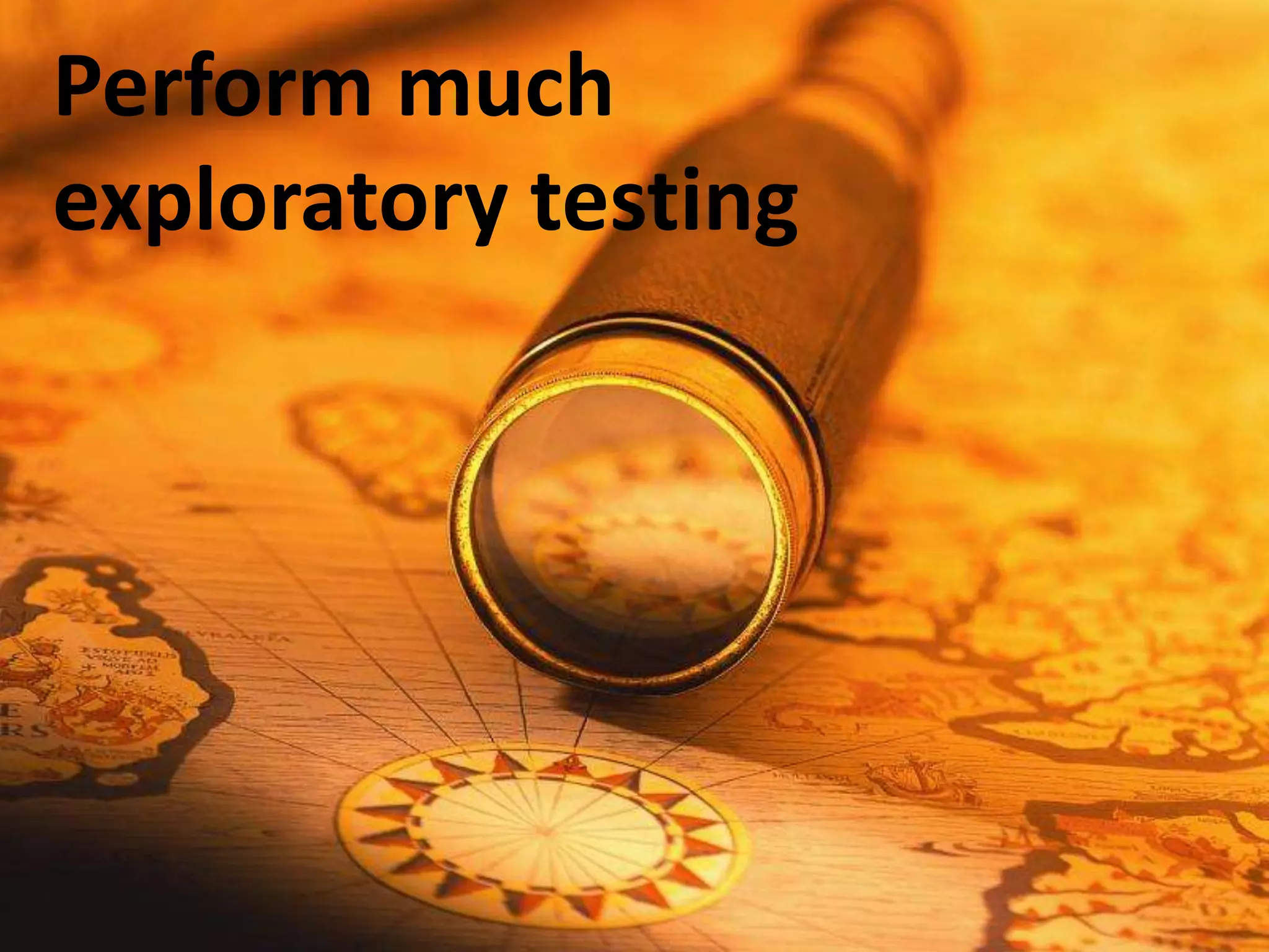 Perform much
exploratory testing
 