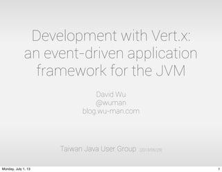 Development with Vert.x:
an event-driven application
framework for the JVM
David Wu
@wuman
blog.wu-man.com
Taiwan Java User Group (2013/06/29)
1Monday, July 1, 13
 
