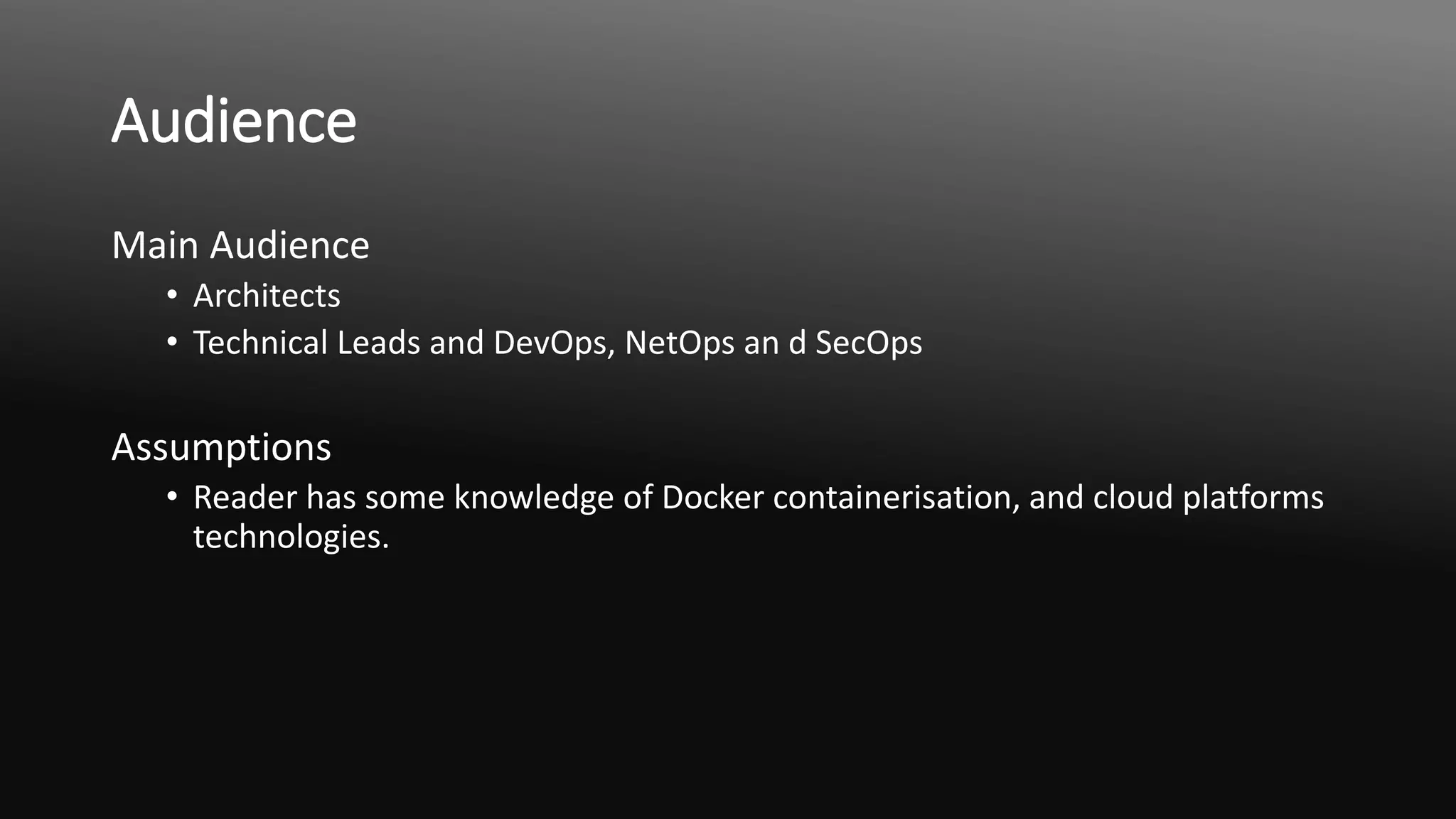 Audience
Main Audience
• Architects
• Technical Leads and DevOps, NetOps an d SecOps
Assumptions
• Reader has some knowledge of Docker containerisation, and cloud platforms
technologies.
 