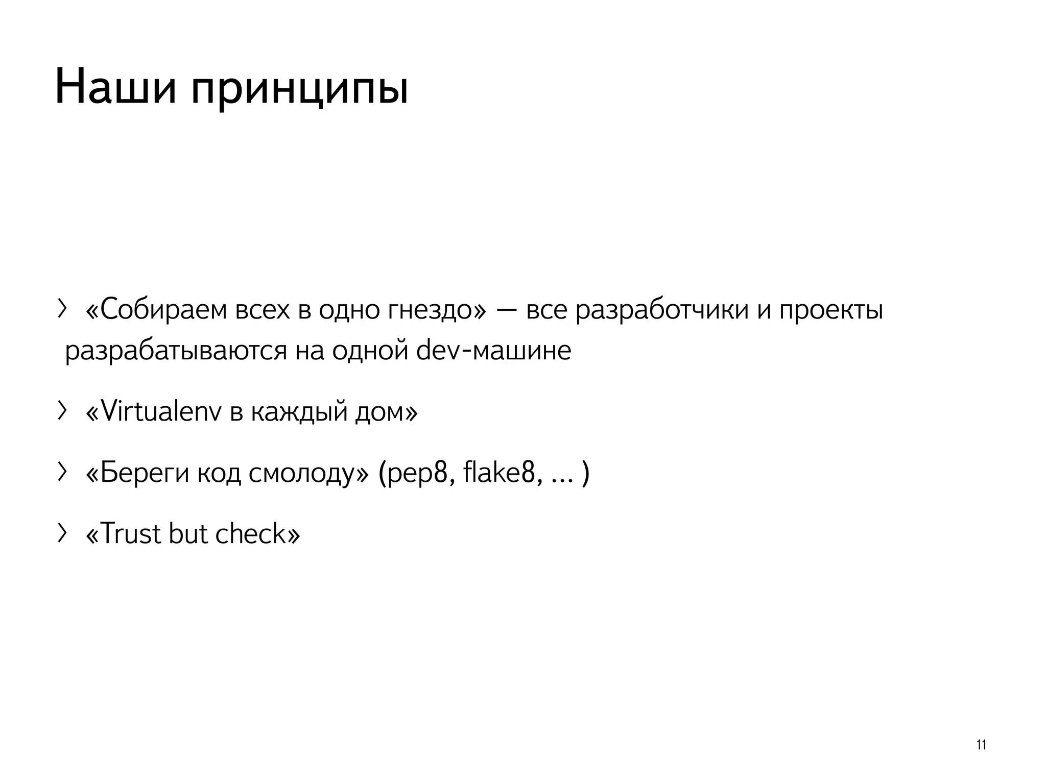 〉«Собираем всех в одно гнездо» – все разработчики и проекты
разрабатываются на одной dev-машине
〉«Virtualenv в каждый дом»
〉«Береги код смолоду» (pep8, ﬂake8, … )
〉«Trust but check»
11
Наши принципы
 