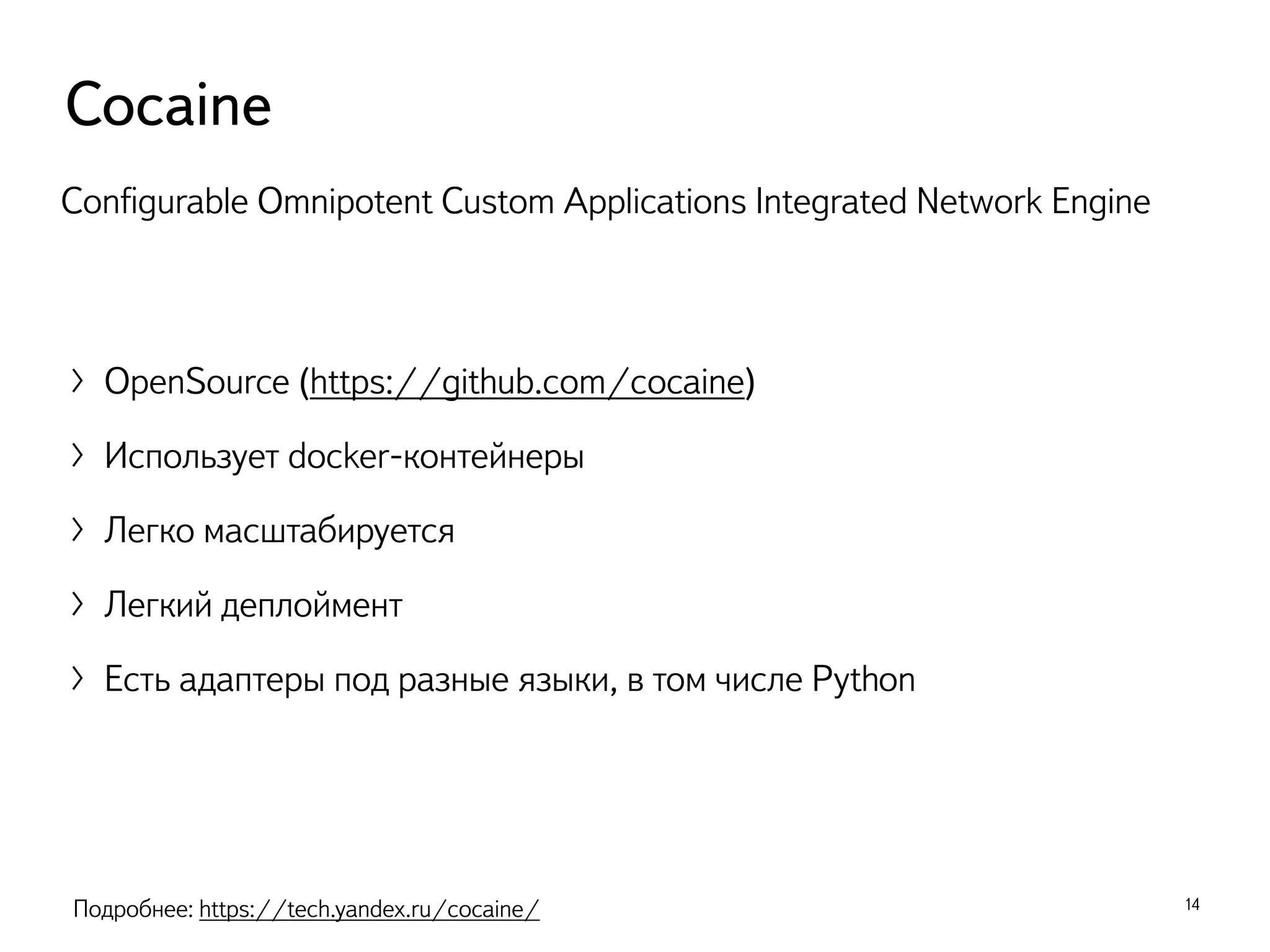 〉OpenSource (https://github.com/cocaine)
〉Использует docker-контейнеры
〉Легко масштабируется
〉Легкий деплоймент
〉Есть адаптеры под разные языки, в том числе Python
14
Cocaine
Conﬁgurable Omnipotent Custom Applications Integrated Network Engine
Подробнее: https://tech.yandex.ru/cocaine/
 