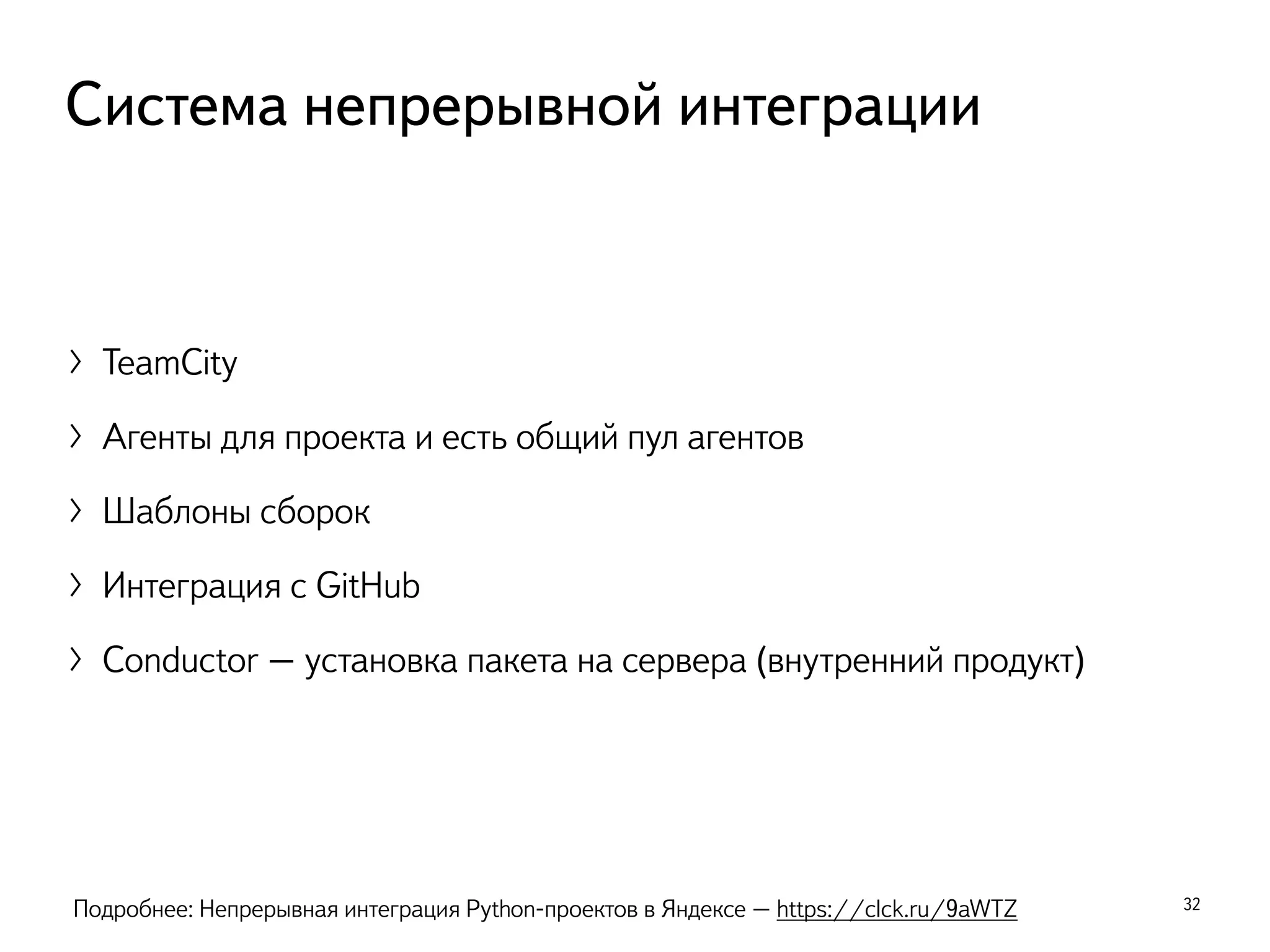 〉TeamCity
〉Агенты для проекта и есть общий пул агентов
〉Шаблоны сборок
〉Интеграция с GitHub
〉Conductor – установка пакета на сервера (внутренний продукт)
32
Система непрерывной интеграции
Подробнее: Непрерывная интеграция Python-проектов в Яндексе – https://clck.ru/9aWTZ
 