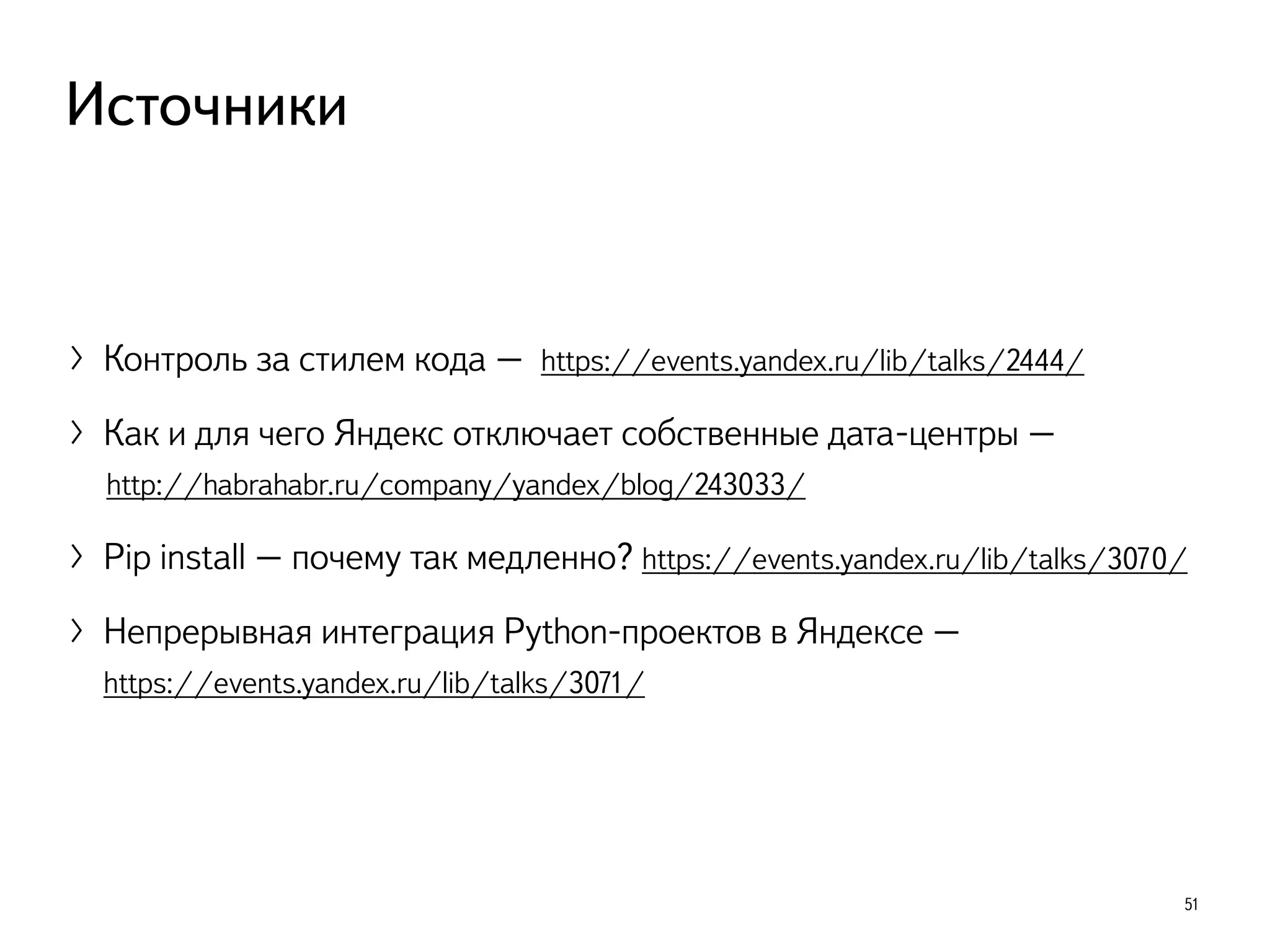 〉Контроль за стилем кода – https://events.yandex.ru/lib/talks/2444/
〉Как и для чего Яндекс отключает собственные дата-центры –  
http://habrahabr.ru/company/yandex/blog/243033/
〉Pip install – почему так медленно? https://events.yandex.ru/lib/talks/3070/
〉Непрерывная интеграция Python-проектов в Яндексе –  
https://events.yandex.ru/lib/talks/3071/
51
Источники
 