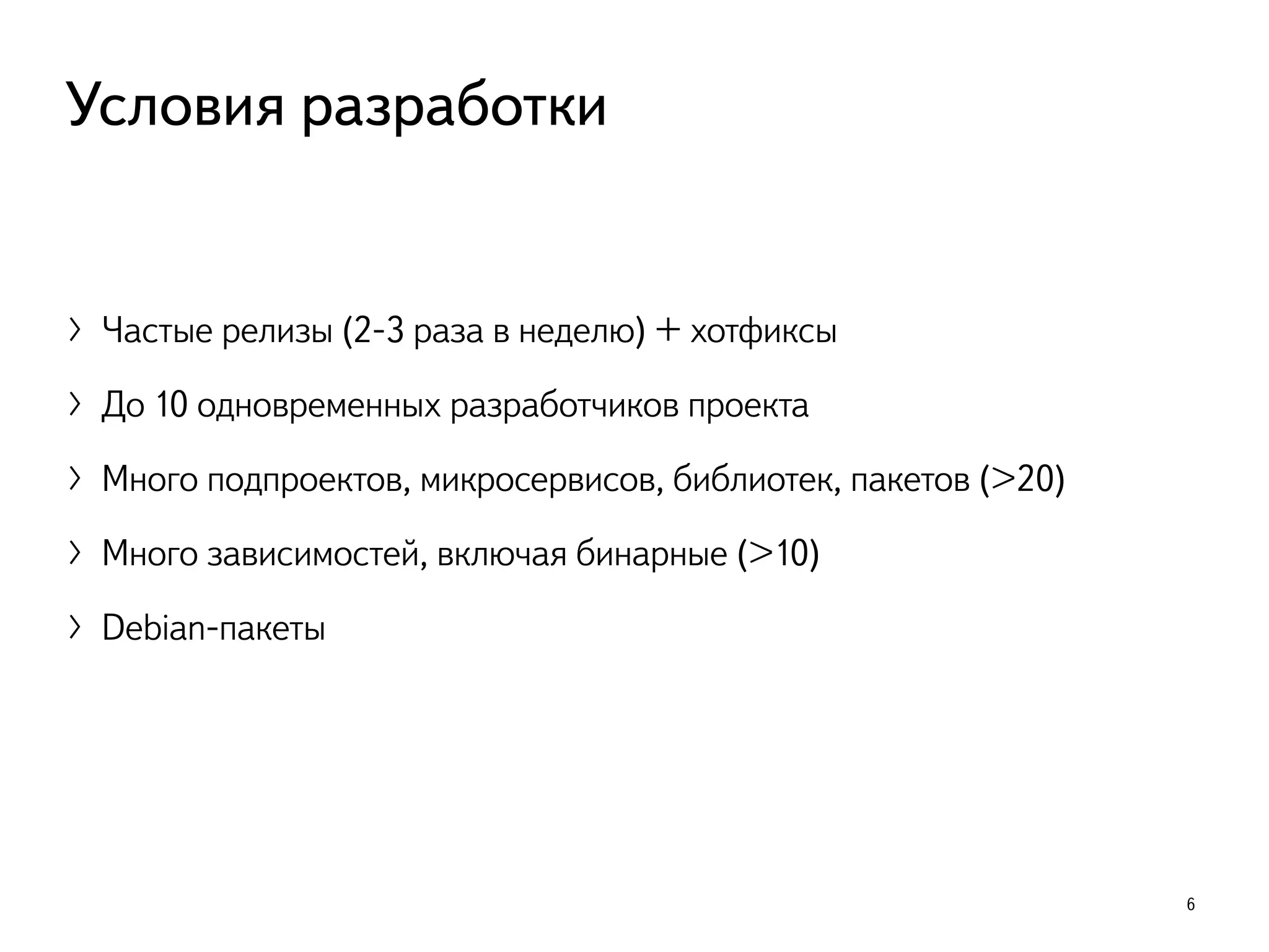 〉Частые релизы (2-3 раза в неделю) + хотфиксы
〉До 10 одновременных разработчиков проекта
〉Много подпроектов, микросервисов, библиотек, пакетов (>20)
〉Много зависимостей, включая бинарные (>10)
〉Debian-пакеты
6
Условия разработки
 