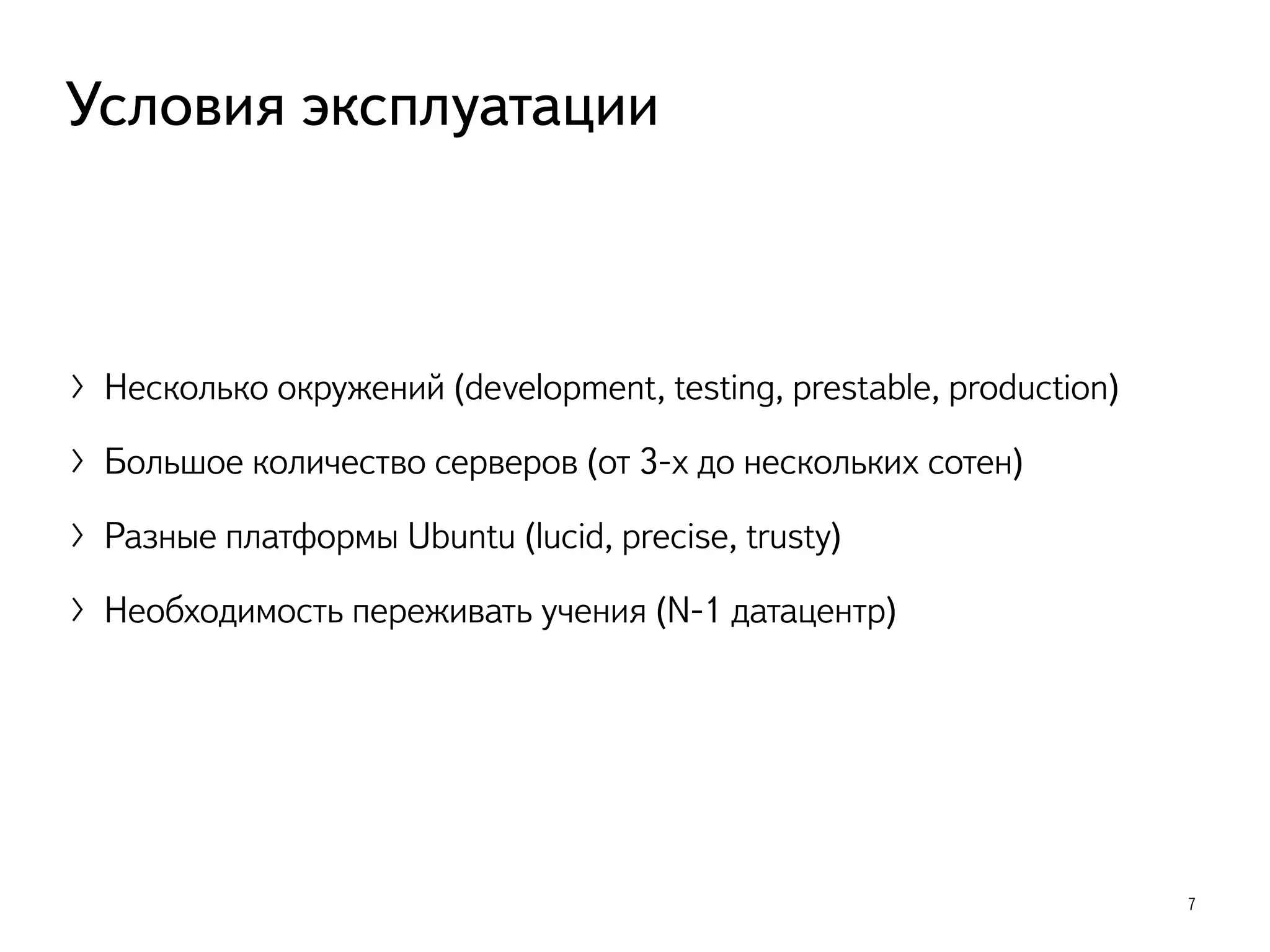 〉Несколько окружений (development, testing, prestable, production)
〉Большое количество серверов (от 3-х до нескольких сотен)
〉Разные платформы Ubuntu (lucid, precise, trusty)
〉Необходимость переживать учения (N-1 датацентр)
7
Условия эксплуатации
 