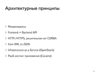 〉Микросервисы
〉Frontend + Backend API
〉HTTP/HTTPS, решительное нет CORBA
〉from XML to JSON
〉Infrastructure as a Service (OpenStack)
〉PaaS хостинг приложение (Cocaine)
13
Архитектурные принципы
 