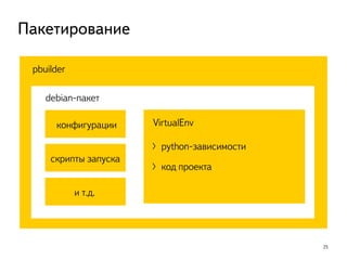 25
Пакетирование
pbuilder
debian-пакет
VirtualEnvконфигурации
скрипты запуска
〉python-зависимости
〉код проекта
и т.д.
 