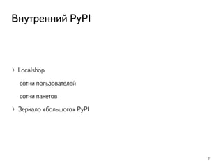 27
Внутренний PyPI
〉Localshop
сотни пользователей
сотни пакетов
〉Зеркало «большого» PyPI
 