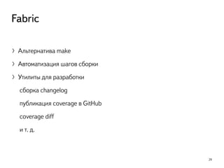 29
Fabric
〉Альтернатива make
〉Автоматизация шагов сборки
〉Утилиты для разработки
сборка changelog
публикация coverage в GitHub
coverage diff
и т. д.
 