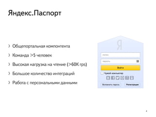 4
Яндекс.Паспорт
〉Общепортальная компонтента
〉Команда >5 человек
〉Высокая нагрузка на чтение (>60К rps)
〉Большое количество интеграций
〉Работа с персональными данными
 