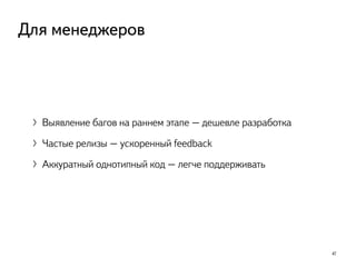 〉Выявление багов на раннем этапе – дешевле разработка
〉Частые релизы – ускоренный feedback
〉Аккуратный однотипный код – легче поддерживать
47
Для менеджеров
 