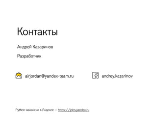 Андрей Казаринов
Разработчик
Контакты
andrey.kazarinovairjordan@yandex-team.ru
Python-вакансии в Яндексе – https://jobs.yandex.ru
 