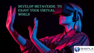 Develop Metaverse TO
ENJOY YOUR VIRTUAL
WORLD
 