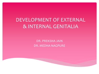 DEVELOPMENT OF EXTERNAL
& INTERNAL GENITALIA
DR. PREKSHA JAIN
DR. MEDHA NAGPURE
 