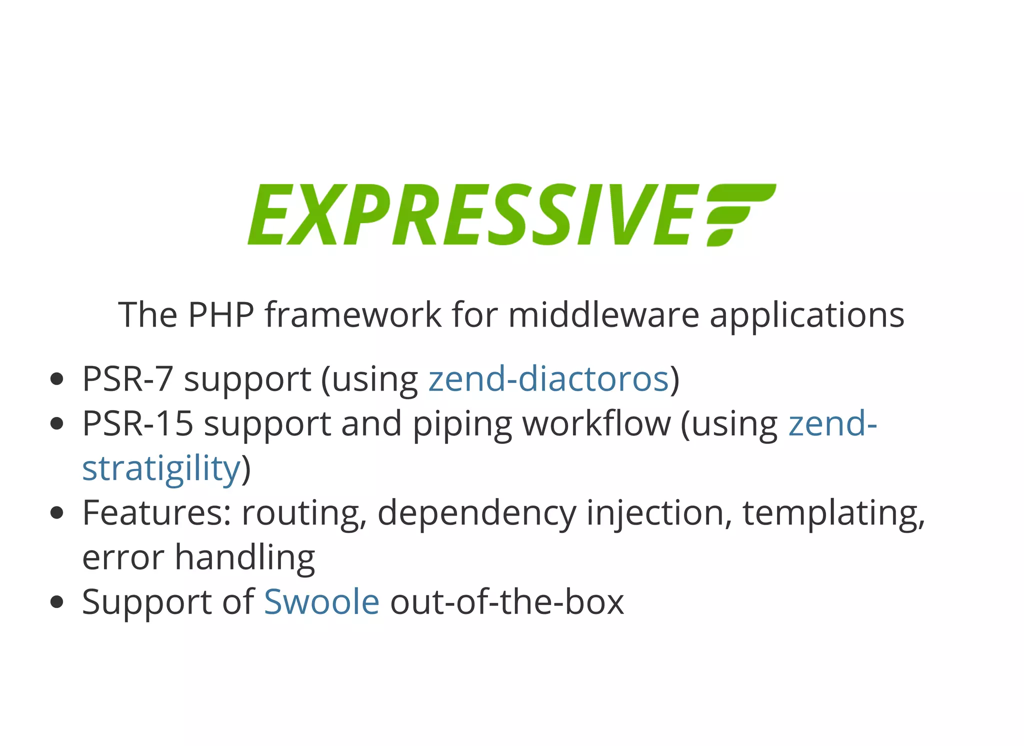 © 2018 Rogue Wave Software, Inc. All Rights Reserved.
The PHP framework for middleware applications
PSR-7 support (using )
PSR-15 support and piping work ow (using
)
Features: routing, dependency injection, templating,
error handling
Support of out-of-the-box
zend-diactoros
zend-
stratigility
Swoole
 