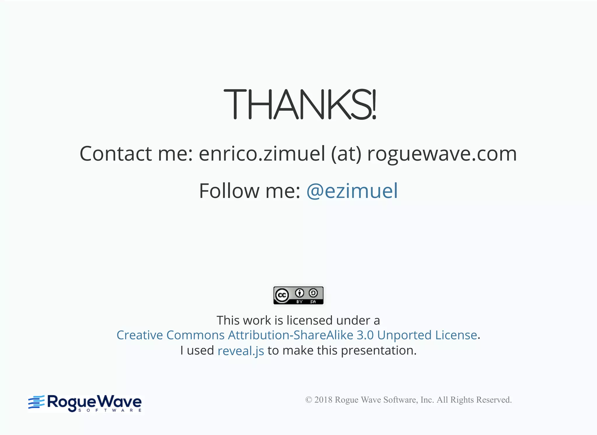 © 2018 Rogue Wave Software, Inc. All Rights Reserved.
THANKS!THANKS!
Contact me: enrico.zimuel (at) roguewave.com
Follow me: @ezimuel
This work is licensed under a
.
I used to make this presentation.
Creative Commons Attribution-ShareAlike 3.0 Unported License
reveal.js
 