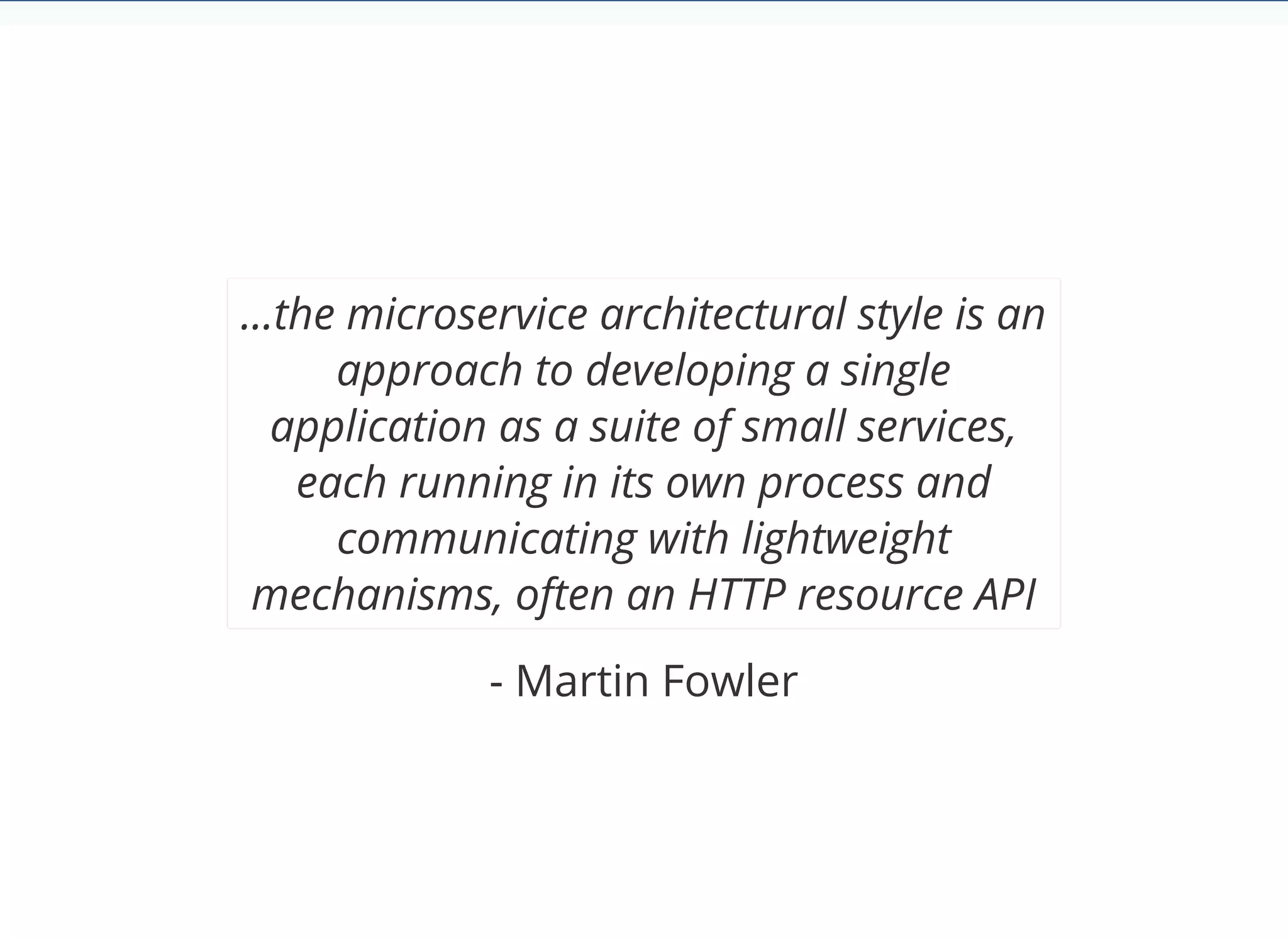 © 2018 Rogue Wave Software, Inc. All Rights Reserved.
...the microservice architectural style is an
approach to developing a single
application as a suite of small services,
each running in its own process and
communicating with lightweight
mechanisms, often an HTTP resource API
- Martin Fowler
 