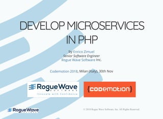 © 2018 Rogue Wave Software, Inc. All Rights Reserved.
DEVELOPMICROSERVICESDEVELOPMICROSERVICES
INPHPINPHP
by
Senior Software Engineer
Inc.
, Milan (Italy), 30th Nov
Enrico Zimuel
Rogue Wave Software
Codemotion 2018
 