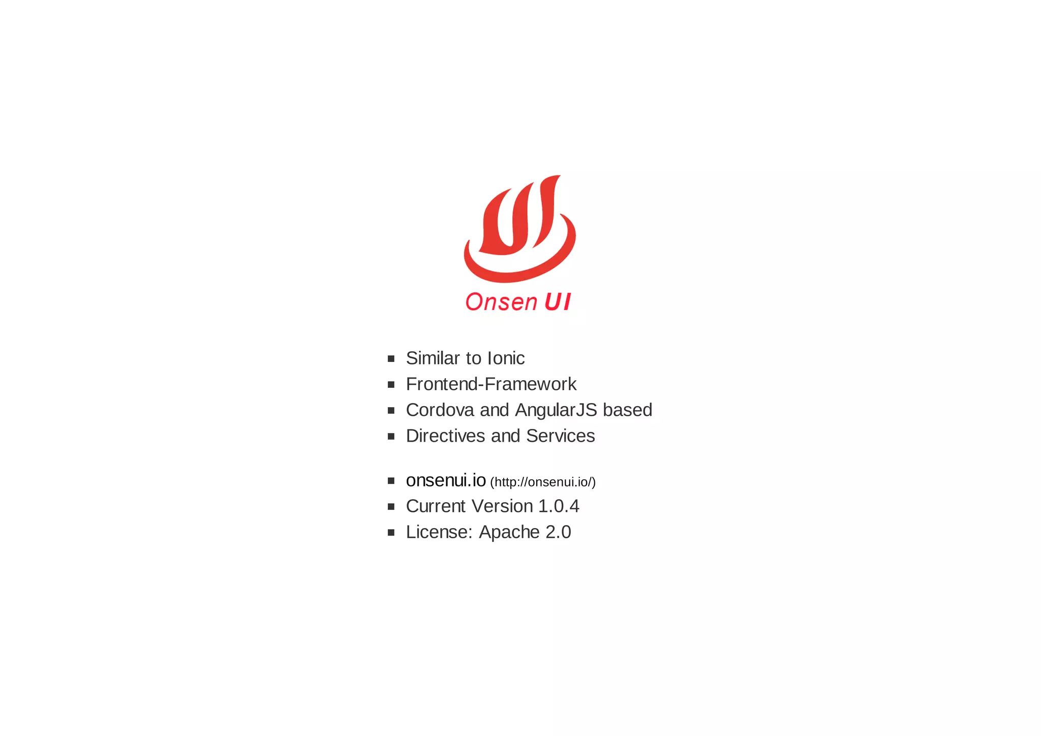 Similar to Ionic
Frontend-Framework
Cordova and AngularJS based
Directives and Services
onsenui.io (http://onsenui.io/)
Current Version 1.0.4
License: Apache 2.0
 
