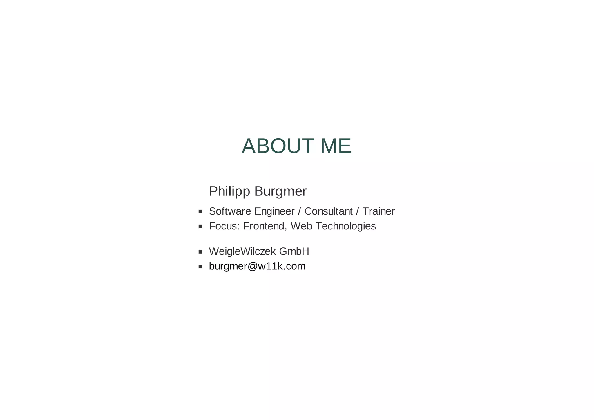 Philipp Burgmer
Software Engineer / Consultant / Trainer
Focus: Frontend, Web Technologies
WeigleWilczek GmbH
burgmer@w11k.com
ABOUT ME
 